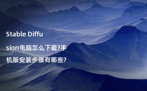 Stable Diffusion电脑怎么下载?手机版安装步骤有哪些?