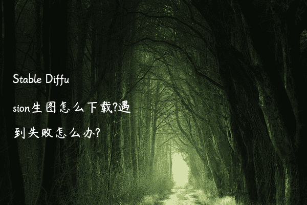 Stable Diffusion生图怎么下载?遇到失败怎么办?