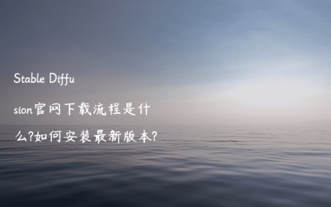 Stable Diffusion官网下载流程是什么?如何安装最新版本?