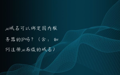 .ai域名可以绑定国内服务器的IP吗？（含： 如何注册.ai后缀的域名）