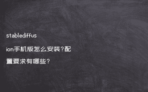 stablediffusion手机版怎么安装?配置要求有哪些?