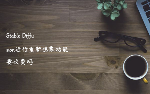 Stable Diffusion进行重新想象功能要收费吗