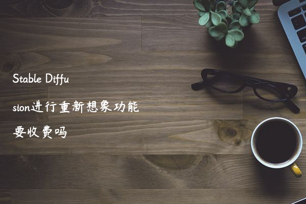 Stable Diffusion进行重新想象功能要收费吗
