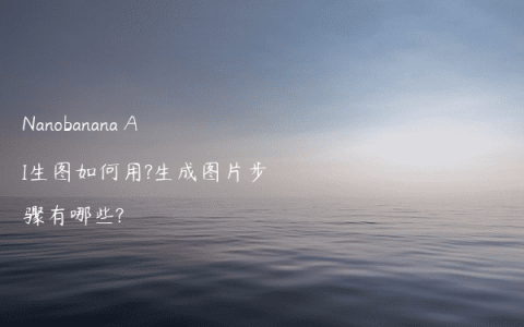 Nanobanana AI生图如何用?生成图片步骤有哪些?