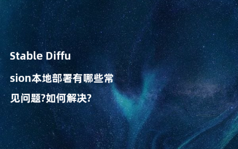 Stable Diffusion本地部署有哪些常见问题?如何解决?