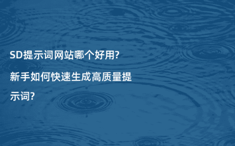 SD提示词网站哪个好用?新手如何快速生成高质量提示词?
