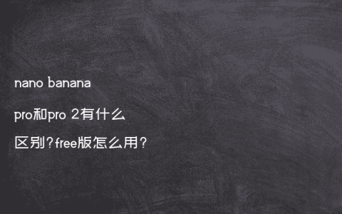 nano banana pro和pro 2有什么区别?free版怎么用?