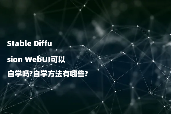 Stable Diffusion WebUI可以自学吗?自学方法有哪些?
