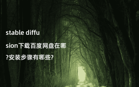 stable diffusion下载百度网盘在哪?安装步骤有哪些?