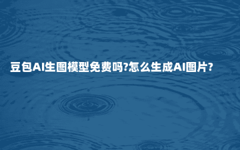 豆包AI生图模型免费吗?怎么生成AI图片?
