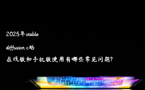 2025年stable diffusion c站在线版和手机版使用有哪些常见问题?