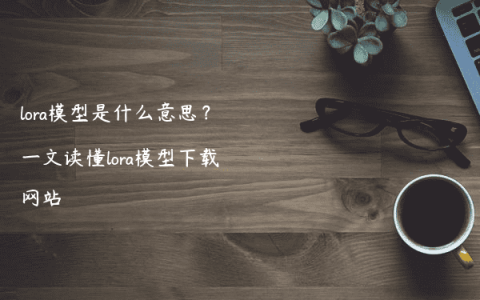 lora模型是什么意思？一文读懂lora模型下载网站