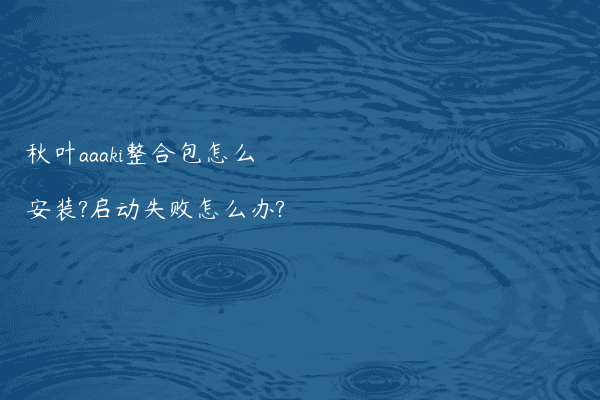 秋叶aaaki整合包怎么安装?启动失败怎么办?