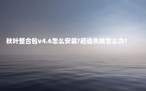 秋叶整合包v4.6怎么安装?启动失败怎么办?