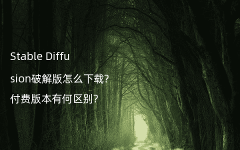 Stable Diffusion破解版怎么下载?付费版本有何区别?