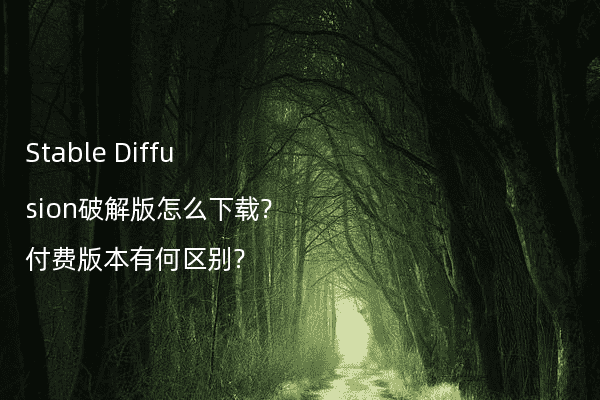 Stable Diffusion破解版怎么下载?付费版本有何区别?