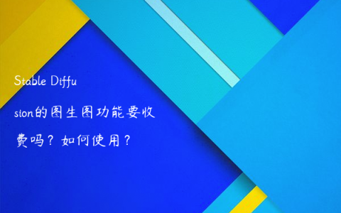 Stable Diffusion的图生图功能要收费吗？如何使用？