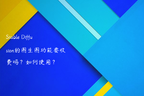 Stable Diffusion的图生图功能要收费吗？如何使用？
