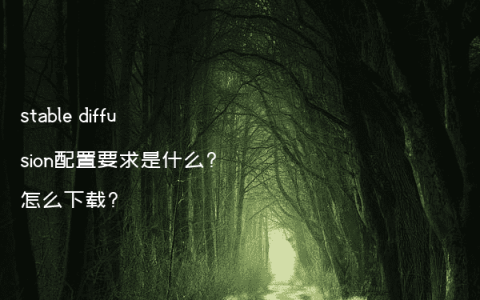 stable diffusion配置要求是什么?怎么下载?