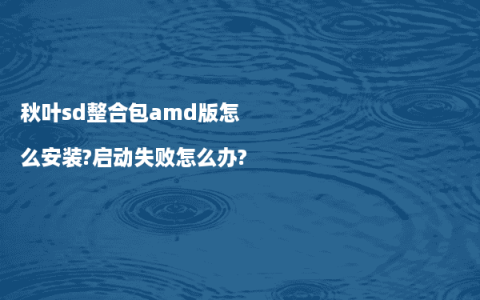 秋叶sd整合包amd版怎么安装?启动失败怎么办?