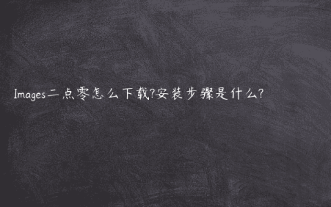 Images二点零怎么下载?安装步骤是什么?