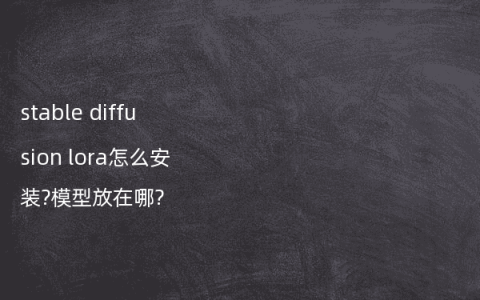 stable diffusion lora怎么安装?模型放在哪?