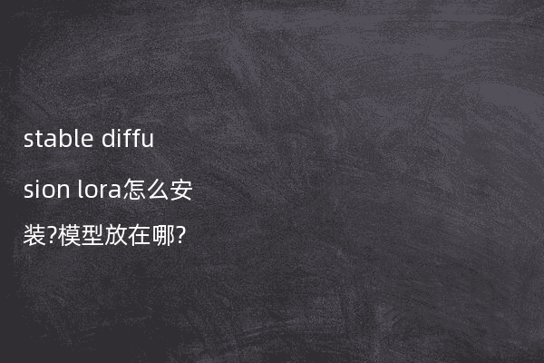 stable diffusion lora怎么安装?模型放在哪?