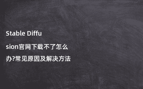 Stable Diffusion官网下载不了怎么办?常见原因及解决方法