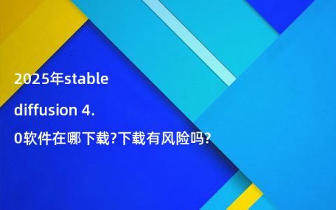 2025年stable diffusion 4.0软件在哪下载?下载有风险吗?