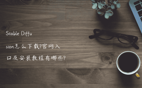 Stable Diffusion怎么下载?官网入口及安装教程有哪些?