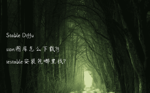 Stable Diffusion图库怎么下载?fiestable安装包哪里找?