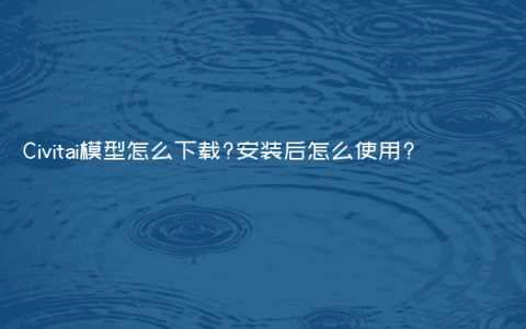 Civitai模型怎么下载?安装后怎么使用?
