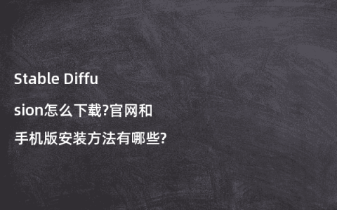 Stable Diffusion怎么下载?官网和手机版安装方法有哪些?