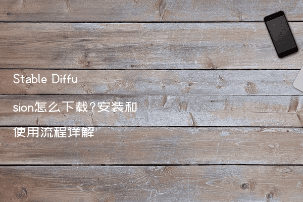 Stable Diffusion怎么下载?安装和使用流程详解