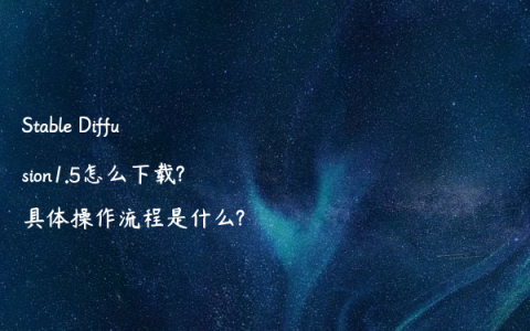 Stable Diffusion1.5怎么下载?具体操作流程是什么?