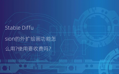 Stable Diffusion的外扩绘画功能怎么用?使用要收费吗?