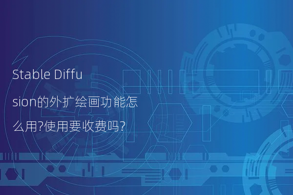 Stable Diffusion的外扩绘画功能怎么用?使用要收费吗?