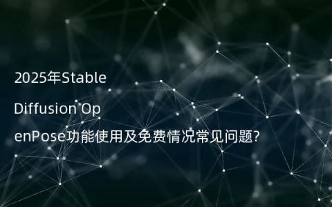 2025年Stable Diffusion OpenPose功能使用及免费情况常见问题?