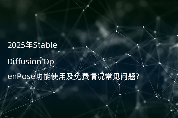 2025年Stable Diffusion OpenPose功能使用及免费情况常见问题?