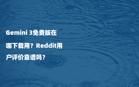 Gemini 3免费版在哪下载用？Reddit用户评价靠谱吗？