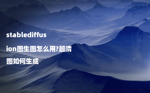 stablediffusion图生图怎么用?超清图如何生成