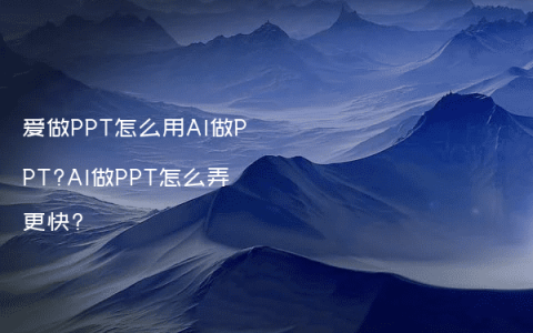 爱做PPT怎么用AI做PPT?AI做PPT怎么弄更快?