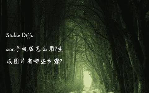 Stable Diffusion手机版怎么用?生成图片有哪些步骤?