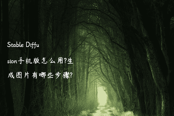 Stable Diffusion手机版怎么用?生成图片有哪些步骤?