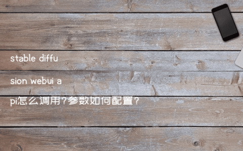 stable diffusion webui api怎么调用?参数如何配置?