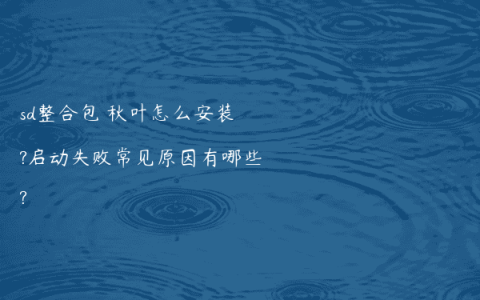 sd整合包 秋叶怎么安装?启动失败常见原因有哪些?