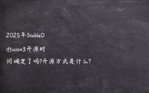 2025年StableDiffusion3开源时间确定了吗?开源方式是什么?