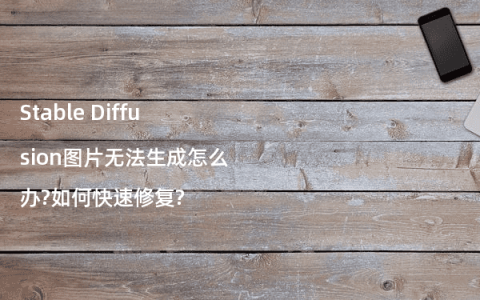 Stable Diffusion图片无法生成怎么办?如何快速修复?