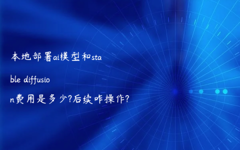 本地部署ai模型和stable diffusion费用是多少?后续咋操作?