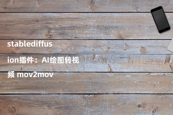 stablediffusion插件：AI绘图转视频 mov2mov